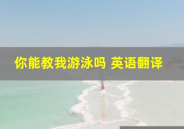 你能教我游泳吗 英语翻译